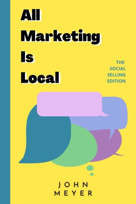 All Marketing Is Local: The Social Selling Edition - Meyer, John