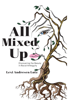 All Mixed Up: Discovering the Beauty in Racial Ambiguity - Lutz, Lexi Andresen