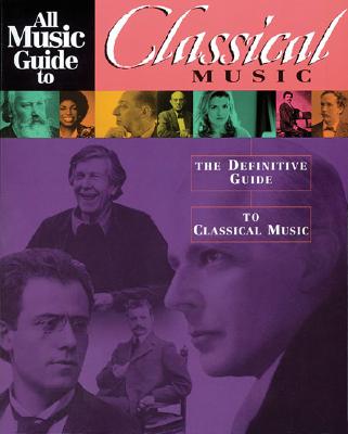 All Music Guide to Classical Music: The Definitive Guide to Classical Music - Woodstra, Chris, and Brennan, Gerald, and Schrott, Allen