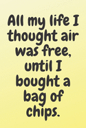 All my life I thought air was free, until I bought a bag of chips: 6x9 Notebook, Ruled, Sarcastic Journal, Funny Notebook For Women, Men;Boss;Coworkers;Colleagues;Students: Friends