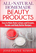 All-Natural Homemade Beauty Products: Easy to Make Body Lotions and Creams, Scrubs and Body Butters Recipes