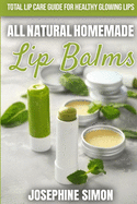 All-Natural Homemade Lip Balms: Total Lip Care Guide for Healthy Glowing Lips
