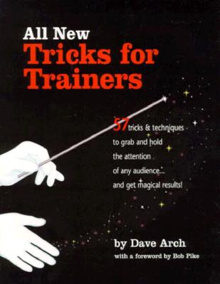 All New Tricks for Trainers: 57 Tricks and Techniques to Grab and Hold the Attention of Any Audience... and Get Magical Results! - Arch, Dave