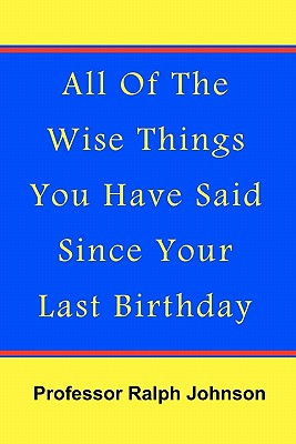 All Of The Wise Things You Have Said Since Your Last Birthday - Johnson, Professor Ralph