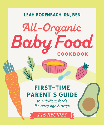 All-Organic Baby Food Cookbook: First Time Parent's Guide to Nutritious Foods for Every Age and Stage - Bodenbach, Leah