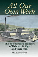 All Our Own Work: The Co-Operative Pioneers of Hebden Bridge and Their Mill