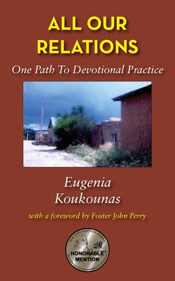 All Our Relations: One Path to Devotional Practice - Koukounas, Eugenia, and Perry, Foster John (Foreword by)