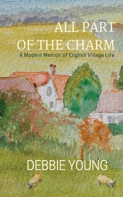 All Part of the Charm: Collected Essays: A Modern Memoir of English Village Life - Young, Debbie