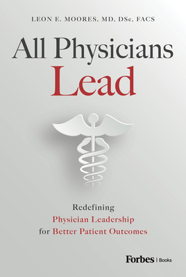 All Physicians Lead: Redefining Physician Leadership for Better Patient Outcomes - E Moores, Leon, MD, Dsc, Facs