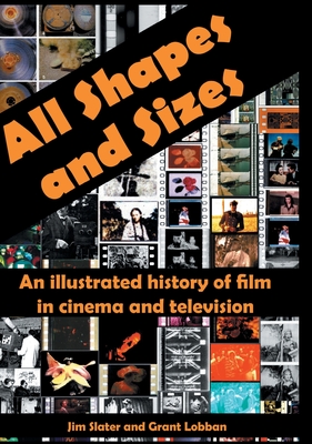 All Shapes and Sizes: An illustrated history of film in cinema and television - Slater, Jim, and Lobban, Grant