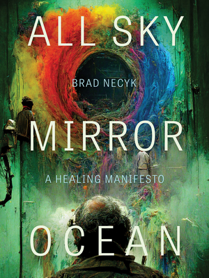 All Sky, Mirror Ocean: A Healing Manifesto - Necyk, Brad, and Loveless, Natalie (Foreword by)