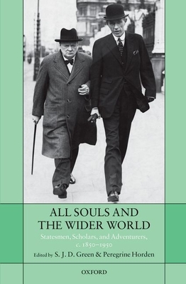 All Souls and the Wider World: Statesmen, Scholars, and Adventurers, c. 1850-1950 - Green, S.J.D. (Editor), and Horden, Peregrine (Editor)