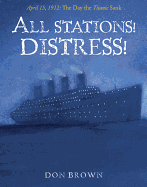 All Stations! Distress!: April 15, 1912, the Day the Titanic Sank