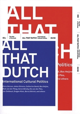 All That Dutch: International Cultural Politics - Dercon, Chris (Text by), and De Neef, Taco (Editor), and Hurkmans, Ben (Editor)