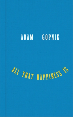 All That Happiness Is: Some Words on What Matters - Gopnik, Adam
