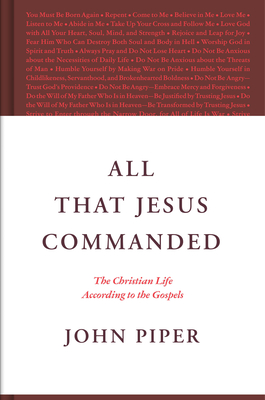 All That Jesus Commanded: The Christian Life According to the Gospels - Piper, John