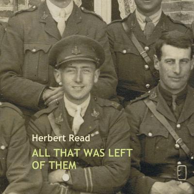 All That Was Left of Them - Read, Herbert Edward, Sir, and Read, Benedict William (Editor), and Read, James (Introduction by)