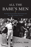 All the Babe's Men: Baseball's Greatest Home Run Seasons and How They Changed America