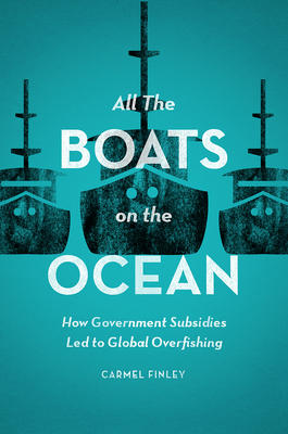 All the Boats on the Ocean: How Government Subsidies Led to Global Overfishing - Finley, Carmel