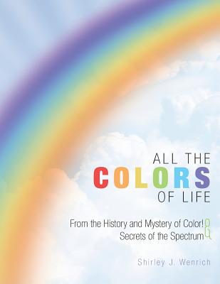All the Colors of Life: From the History and Mystery of Color! and Secrets of the Spectrum - Wenrich, Shirley J