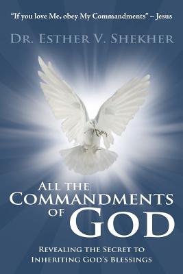 All the Commandments of God: Revealing the Secret to Inheriting God's Blessings - Shekher, Esther V