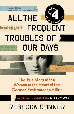 All the Frequent Troubles of Our Days: The True Story of the Woman at the Heart of the German Resistance to Hitler - Donner, Rebecca