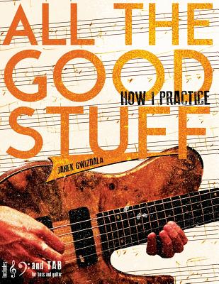 All the Good Stuff: How I Practice by Janek Gwizdala - Gwizdala, Janek, and Bradman, E E (Editor)