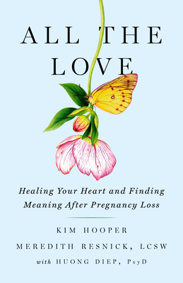 All the Love: Healing Your Heart and Finding Meaning After Pregnancy Loss - Hooper, Kim, and Resnick, Meredith, and Diep, Huong, PsyD (Contributions by)