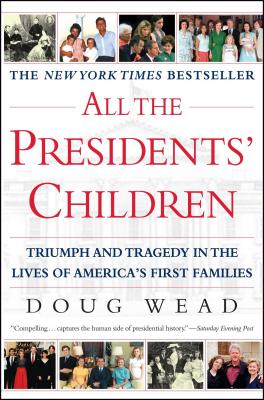 All the Presidents' Children: Triumph and Tragedy in the Lives of America's First Families - Wead, Doug