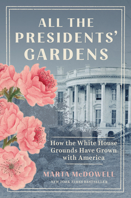 All the Presidents' Gardens: How the White House Grounds Have Grown with America - McDowell, Marta