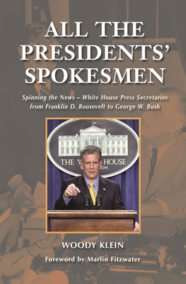 All the Presidents' Spokesmen: Spinning the News--White House Press Secretaries from Franklin D. Roosevelt to George W. Bush - Klein, Woody, Senator