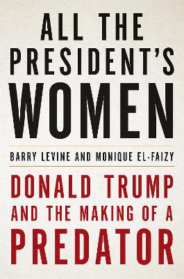 All the President's Women: Donald Trump and the Making of a Predator - El-Faizy, Monique, and Levine, Barry