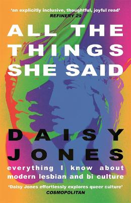 All The Things She Said: Everything I Know About Modern Lesbian and Bi Culture - Jones, Daisy