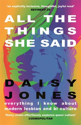 All The Things She Said: Everything I Know About Modern Lesbian and Bi Culture - Jones, Daisy