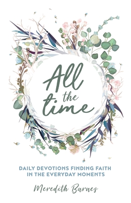 All the Time: Daily Devotions Finding Faith in the Everyday Moments - Barnes, Meredith