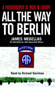 All the Way to Berlin: A Paratrooper at War in Europe