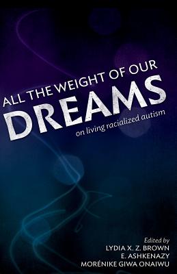All the Weight of Our Dreams: On Living Racialized Autism - Ashkenazy, E (Editor), and Onaiwu, Morenike Giwa (Editor), and Network, Inc Autism Women