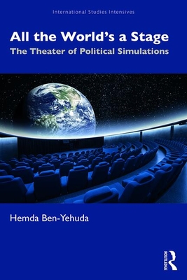 All the World's a Stage: The Theater of Political Simulations - Ben-Yehuda, Hemda