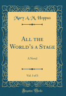 All the World's a Stage, Vol. 3 of 3: A Novel (Classic Reprint)