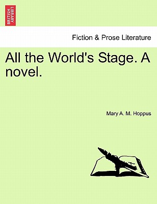 All the World's Stage. a Novel. - Hoppus, Mary A M