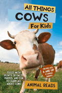 All Things Cows For Kids: Filled With Plenty of Facts, Photos, and Fun to Learn all About Cows