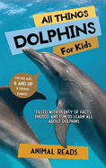 All Things Dolphins For Kids: Filled With Plenty of Facts, Photos, and Fun to Learn all About Dolphins