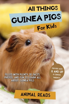 All Things Guinea Pigs For Kids: Filled With Plenty of Facts, Photos, and Fun to Learn all About Guinea Pigs - Reads, Animal
