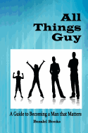 All Things Guy: A Guide to Becoming a Man That Matters