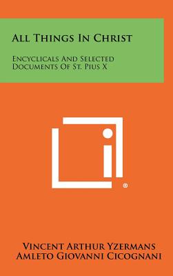 All Things in Christ: Encyclicals and Selected Documents of St. Pius X - Yzermans, Vincent Arthur (Editor), and Cicognani, Amleto Giovanni (Foreword by), and Bartholome, Peter W (Introduction by)