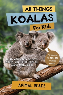 All Things Koalas For Kids: Filled With Plenty of Facts, Photos, and Fun to Learn all About Koala Bears - Reads, Animal