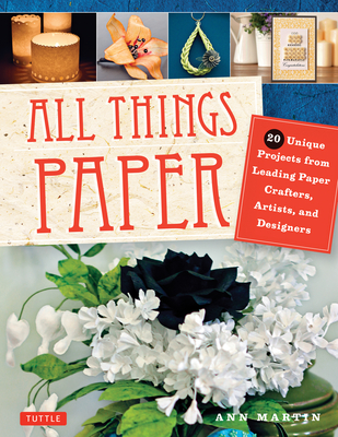 All Things Paper: 20 Unique Projects from Leading Paper Crafters, Artists, and Designers - Martin, Ann