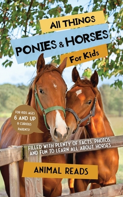 All Things Ponies & Horses For Kids: Filled With Plenty of Facts, Photos, and Fun to Learn all About Horses - Reads, Animal
