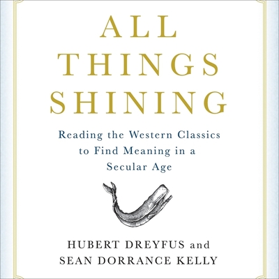 All Things Shining: Reading the Western Canon to Find Meaning in a Secular World - Dreyfus, Hubert, and Kelly, Sean Dorrance, and Drummond, David (Read by)