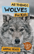 All Things Wolves For Kids: Filled With Plenty of Facts, Photos, and Fun to Learn all About Wolves